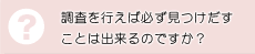 調査を行えば必ず見つけ出すことは出来るのですか？